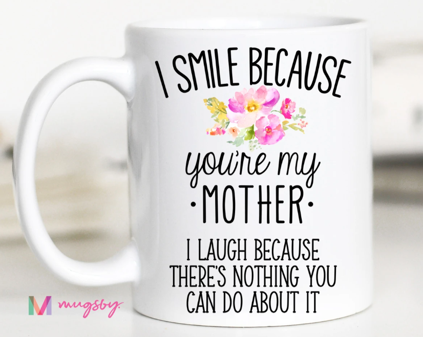 I Smile Because You're My Mother, I Laugh Because There is Nothing You Can Do About It Ceramic Mug